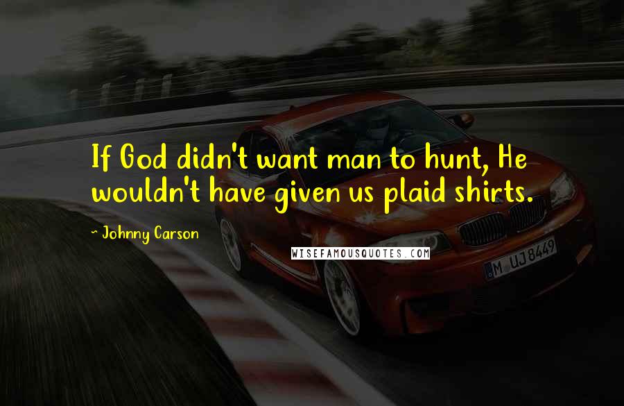 Johnny Carson Quotes: If God didn't want man to hunt, He wouldn't have given us plaid shirts.