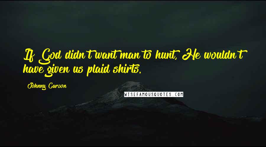 Johnny Carson Quotes: If God didn't want man to hunt, He wouldn't have given us plaid shirts.