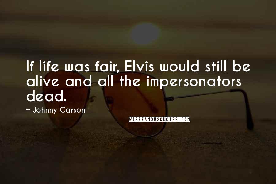 Johnny Carson Quotes: If life was fair, Elvis would still be alive and all the impersonators dead.