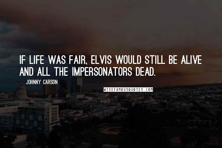 Johnny Carson Quotes: If life was fair, Elvis would still be alive and all the impersonators dead.