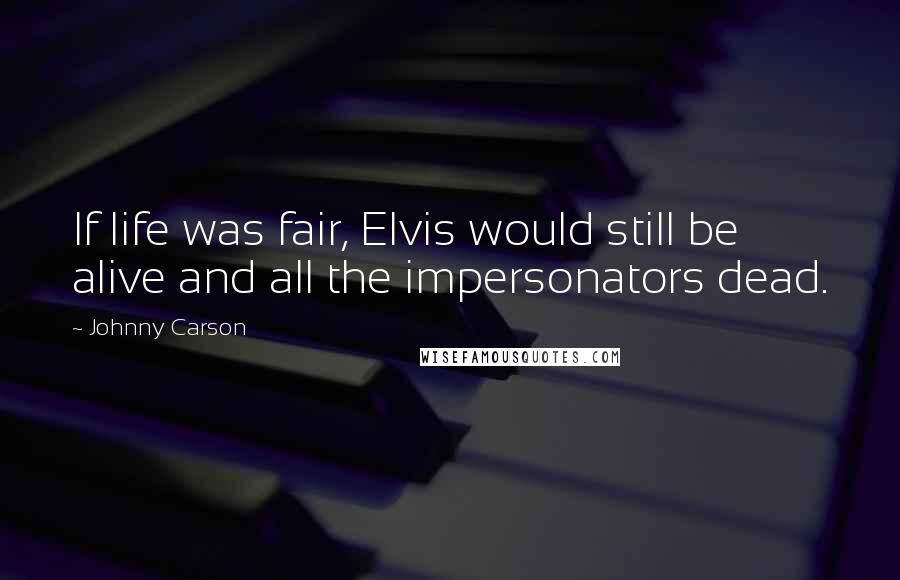 Johnny Carson Quotes: If life was fair, Elvis would still be alive and all the impersonators dead.