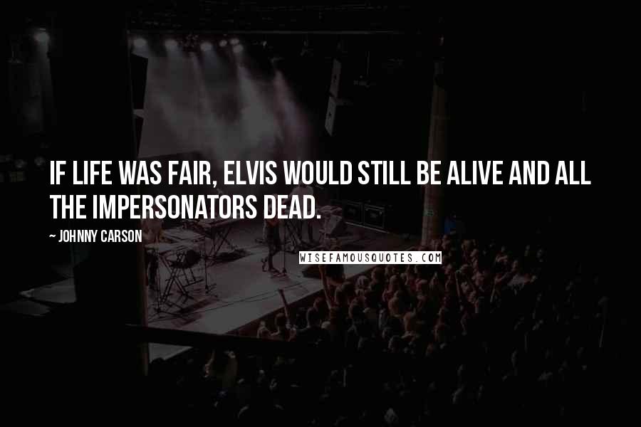 Johnny Carson Quotes: If life was fair, Elvis would still be alive and all the impersonators dead.