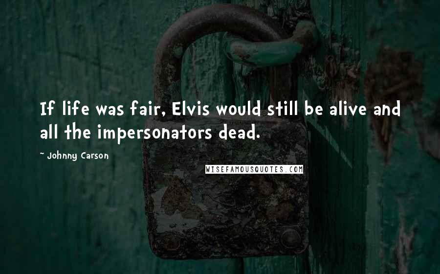 Johnny Carson Quotes: If life was fair, Elvis would still be alive and all the impersonators dead.