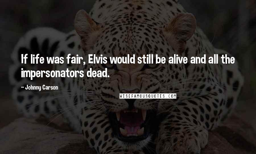 Johnny Carson Quotes: If life was fair, Elvis would still be alive and all the impersonators dead.