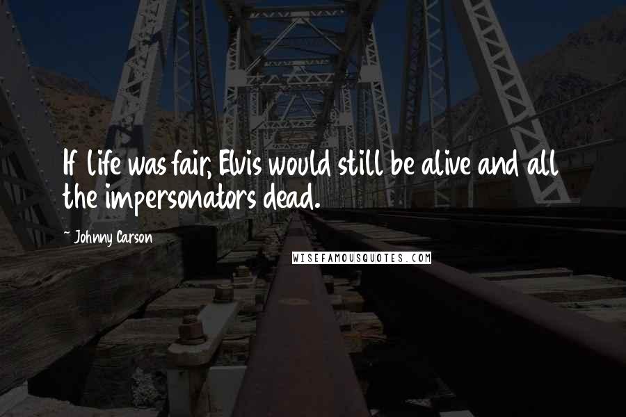 Johnny Carson Quotes: If life was fair, Elvis would still be alive and all the impersonators dead.