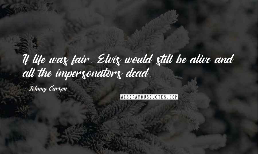 Johnny Carson Quotes: If life was fair, Elvis would still be alive and all the impersonators dead.