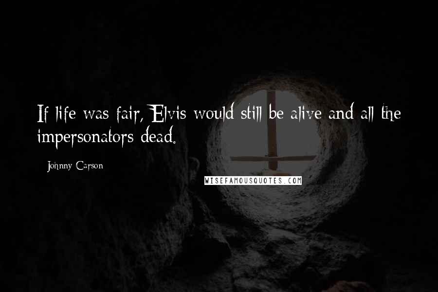 Johnny Carson Quotes: If life was fair, Elvis would still be alive and all the impersonators dead.