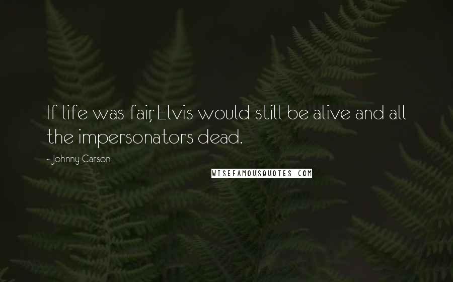 Johnny Carson Quotes: If life was fair, Elvis would still be alive and all the impersonators dead.