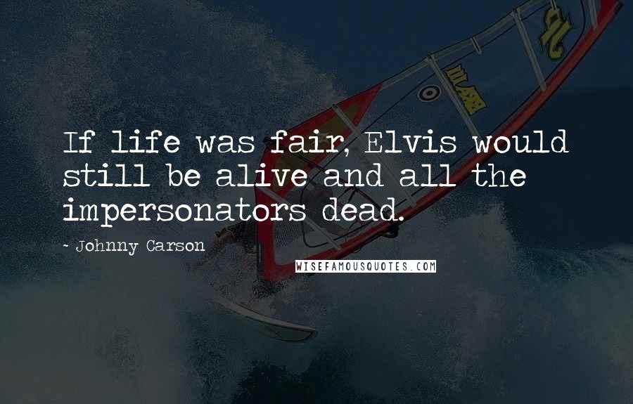 Johnny Carson Quotes: If life was fair, Elvis would still be alive and all the impersonators dead.