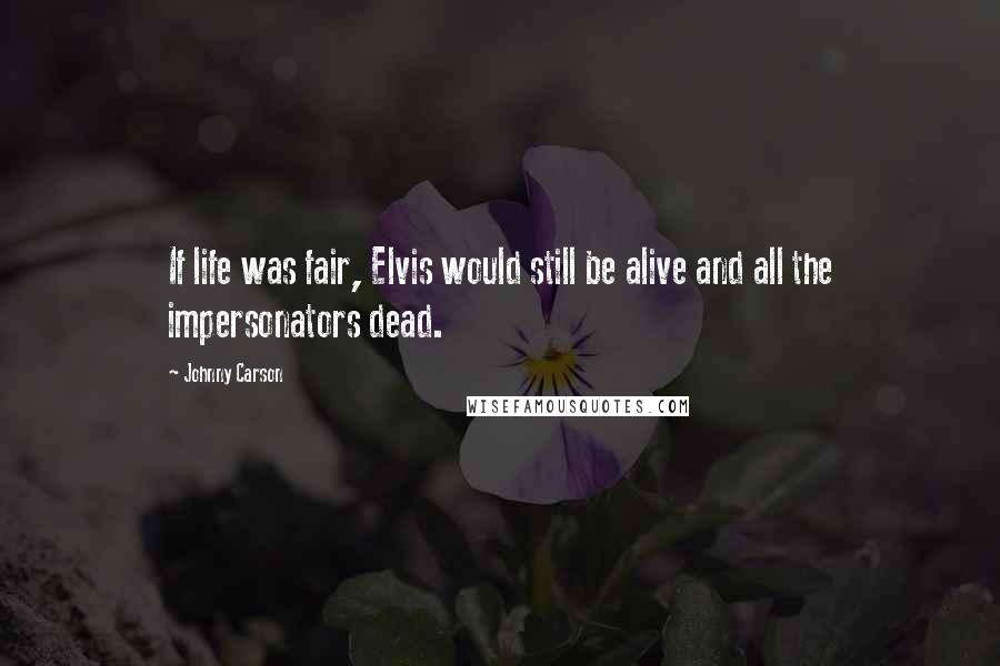 Johnny Carson Quotes: If life was fair, Elvis would still be alive and all the impersonators dead.