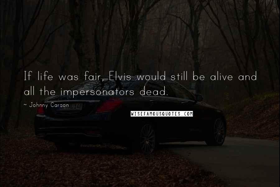 Johnny Carson Quotes: If life was fair, Elvis would still be alive and all the impersonators dead.