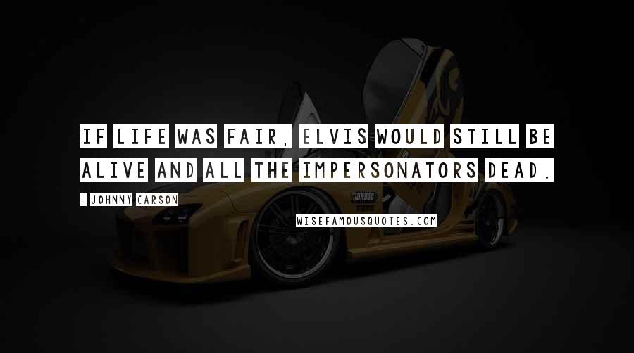 Johnny Carson Quotes: If life was fair, Elvis would still be alive and all the impersonators dead.