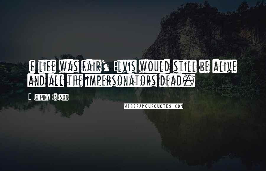 Johnny Carson Quotes: If life was fair, Elvis would still be alive and all the impersonators dead.