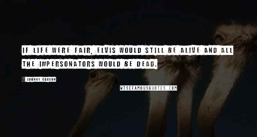 Johnny Carson Quotes: If life were fair, Elvis would still be alive and all the impersonators would be dead.