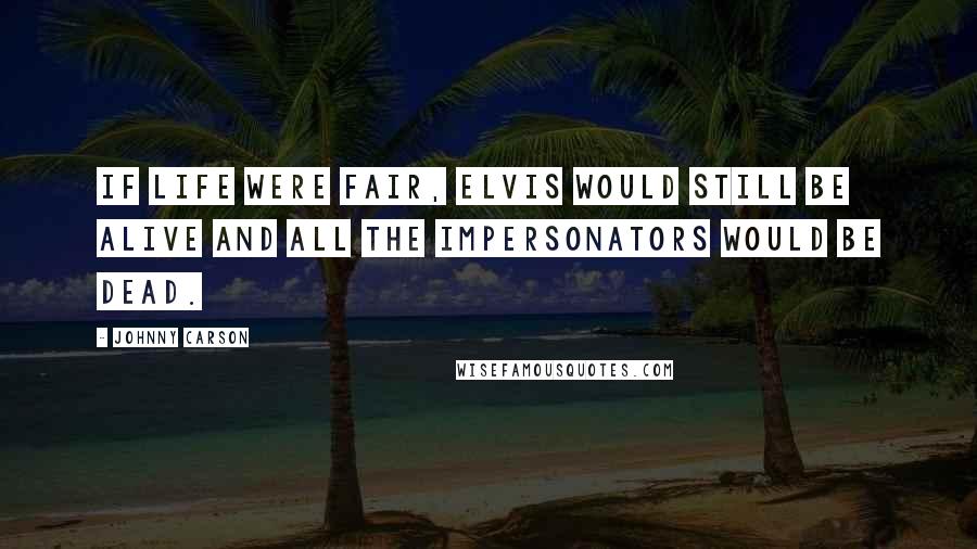 Johnny Carson Quotes: If life were fair, Elvis would still be alive and all the impersonators would be dead.
