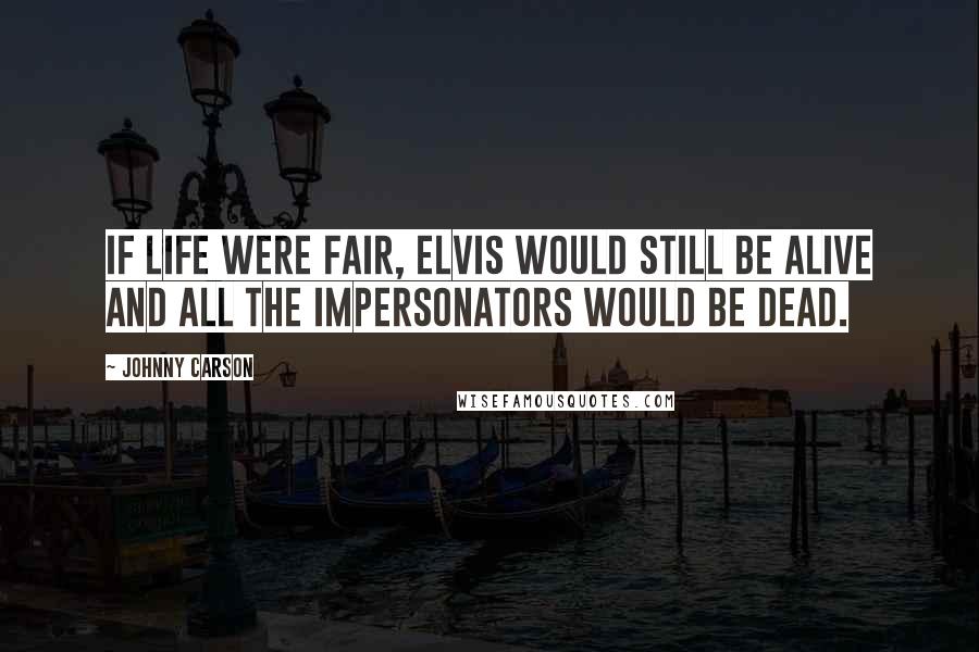 Johnny Carson Quotes: If life were fair, Elvis would still be alive and all the impersonators would be dead.