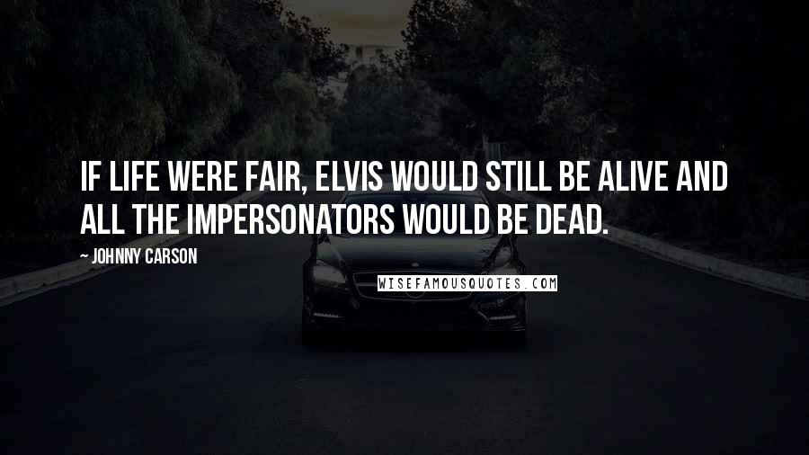 Johnny Carson Quotes: If life were fair, Elvis would still be alive and all the impersonators would be dead.
