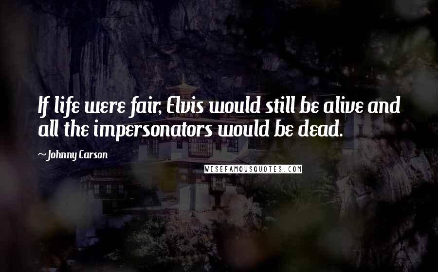 Johnny Carson Quotes: If life were fair, Elvis would still be alive and all the impersonators would be dead.
