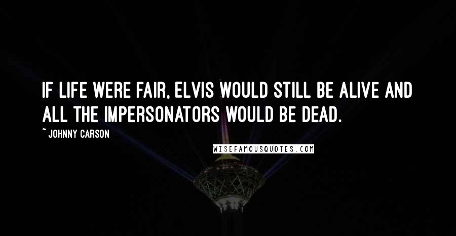 Johnny Carson Quotes: If life were fair, Elvis would still be alive and all the impersonators would be dead.