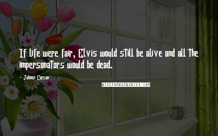 Johnny Carson Quotes: If life were fair, Elvis would still be alive and all the impersonators would be dead.