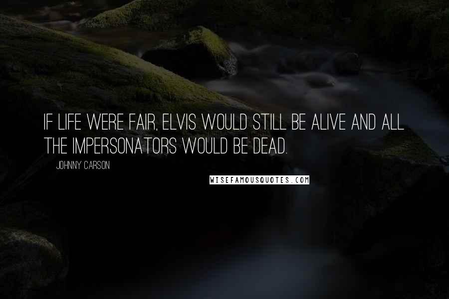 Johnny Carson Quotes: If life were fair, Elvis would still be alive and all the impersonators would be dead.
