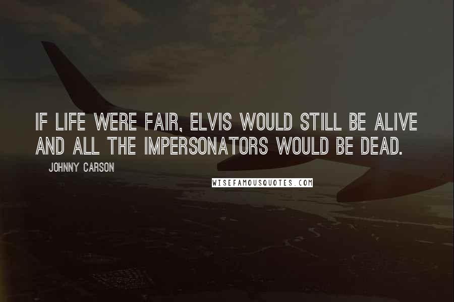 Johnny Carson Quotes: If life were fair, Elvis would still be alive and all the impersonators would be dead.