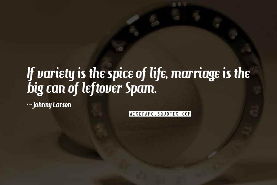 Johnny Carson Quotes: If variety is the spice of life, marriage is the big can of leftover Spam.