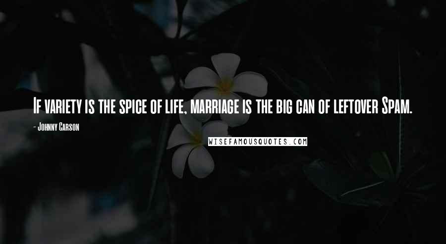 Johnny Carson Quotes: If variety is the spice of life, marriage is the big can of leftover Spam.