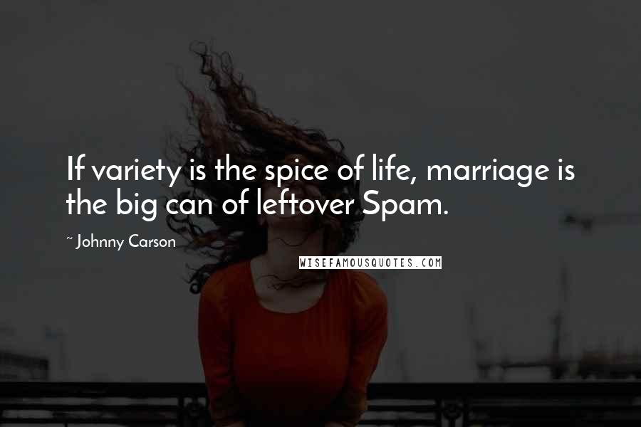 Johnny Carson Quotes: If variety is the spice of life, marriage is the big can of leftover Spam.