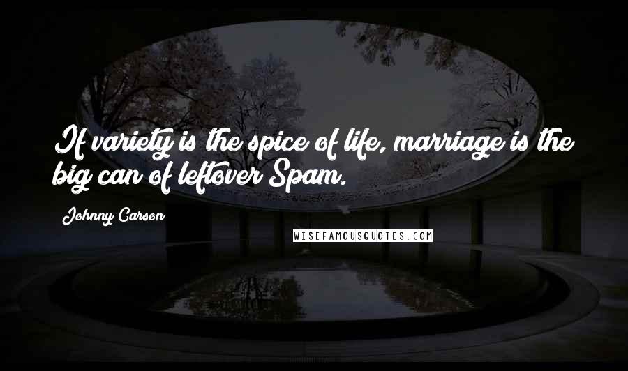 Johnny Carson Quotes: If variety is the spice of life, marriage is the big can of leftover Spam.