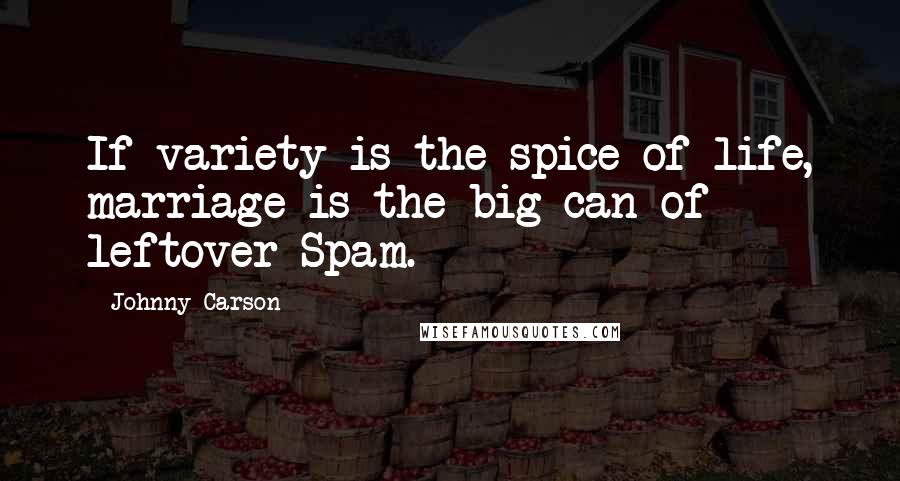 Johnny Carson Quotes: If variety is the spice of life, marriage is the big can of leftover Spam.