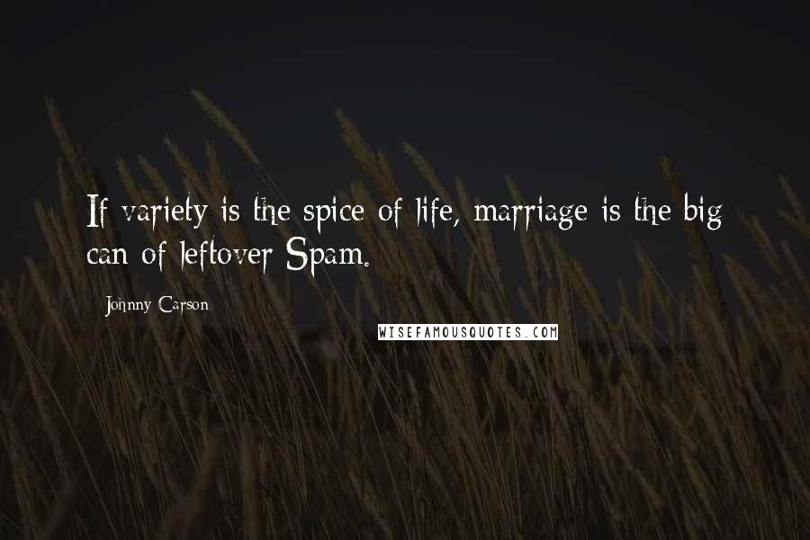 Johnny Carson Quotes: If variety is the spice of life, marriage is the big can of leftover Spam.