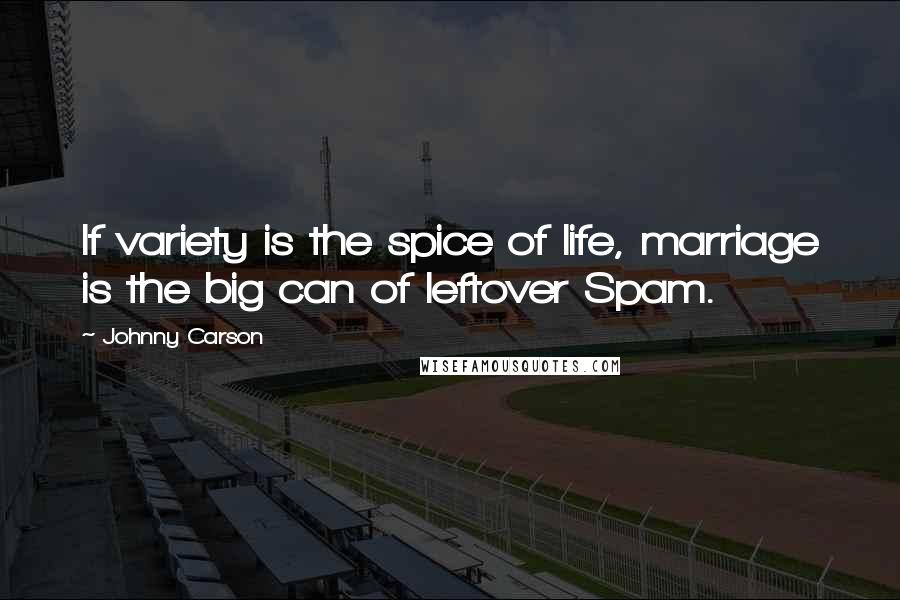 Johnny Carson Quotes: If variety is the spice of life, marriage is the big can of leftover Spam.