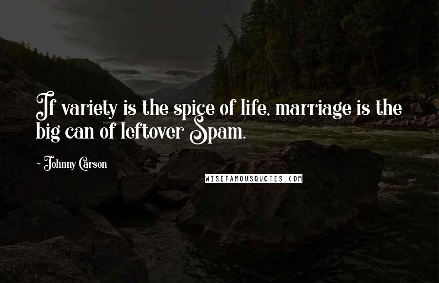 Johnny Carson Quotes: If variety is the spice of life, marriage is the big can of leftover Spam.