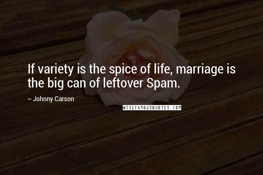 Johnny Carson Quotes: If variety is the spice of life, marriage is the big can of leftover Spam.