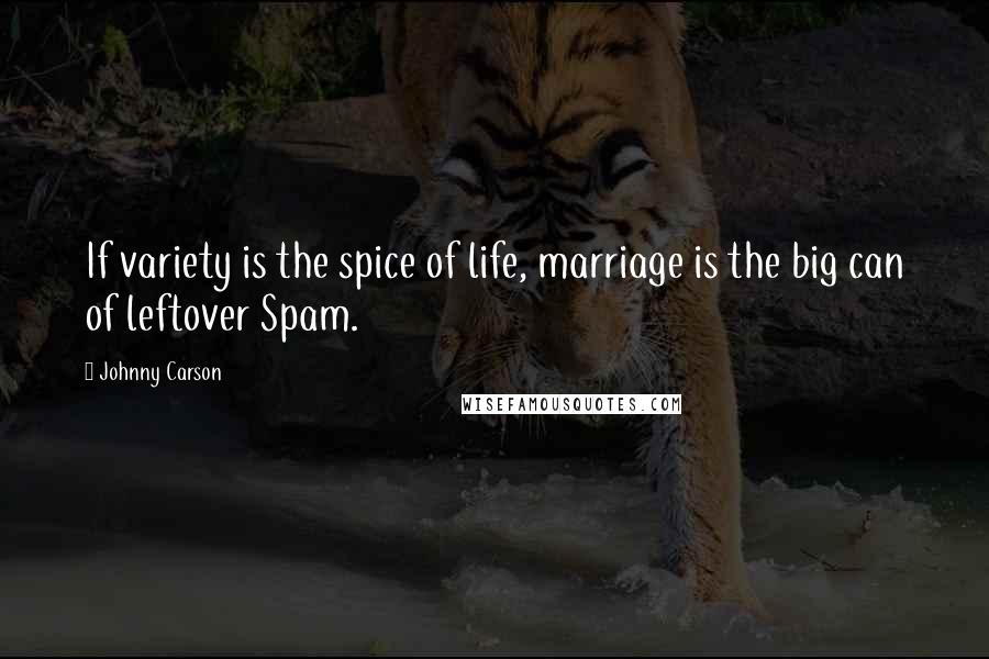 Johnny Carson Quotes: If variety is the spice of life, marriage is the big can of leftover Spam.