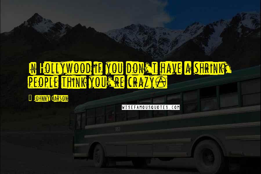 Johnny Carson Quotes: In Hollywood if you don't have a shrink, people think you're crazy.