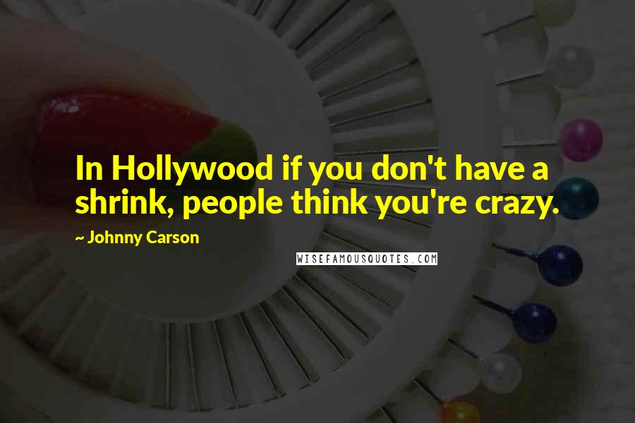 Johnny Carson Quotes: In Hollywood if you don't have a shrink, people think you're crazy.