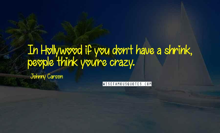 Johnny Carson Quotes: In Hollywood if you don't have a shrink, people think you're crazy.