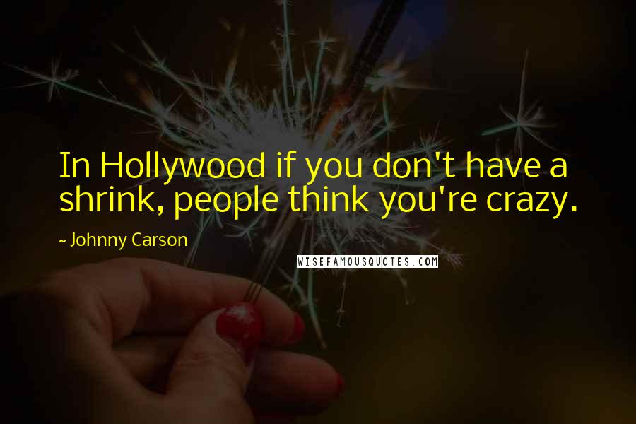 Johnny Carson Quotes: In Hollywood if you don't have a shrink, people think you're crazy.