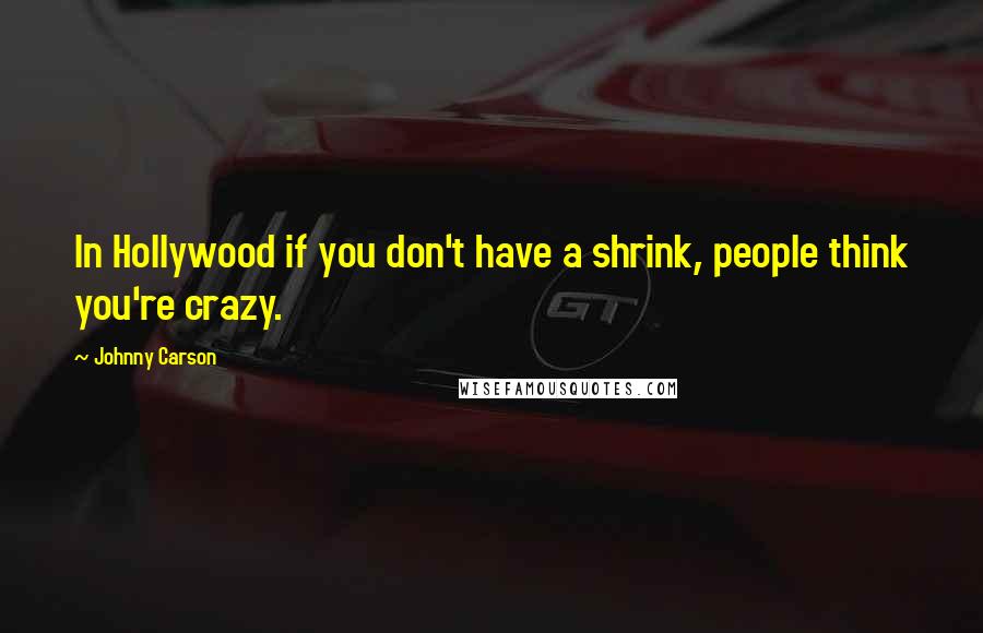 Johnny Carson Quotes: In Hollywood if you don't have a shrink, people think you're crazy.