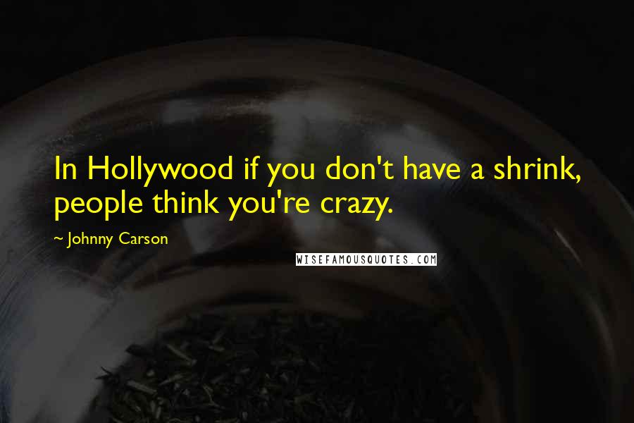 Johnny Carson Quotes: In Hollywood if you don't have a shrink, people think you're crazy.