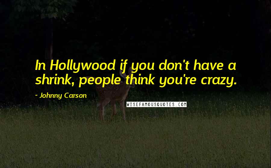 Johnny Carson Quotes: In Hollywood if you don't have a shrink, people think you're crazy.