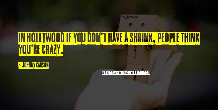 Johnny Carson Quotes: In Hollywood if you don't have a shrink, people think you're crazy.