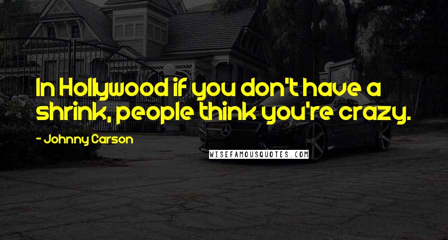 Johnny Carson Quotes: In Hollywood if you don't have a shrink, people think you're crazy.