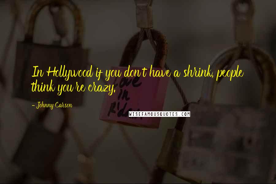 Johnny Carson Quotes: In Hollywood if you don't have a shrink, people think you're crazy.