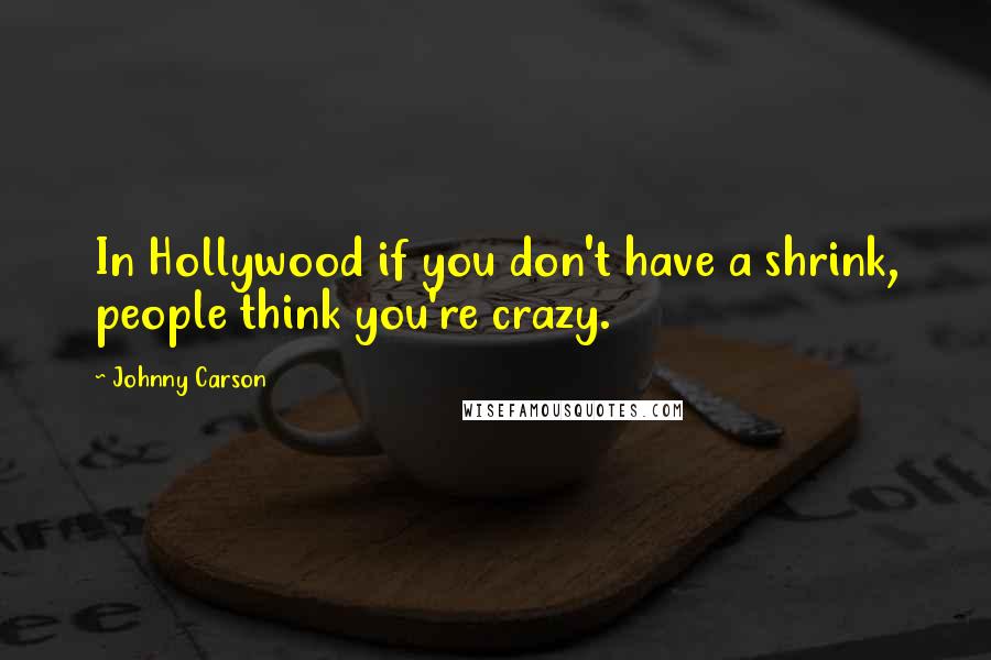 Johnny Carson Quotes: In Hollywood if you don't have a shrink, people think you're crazy.