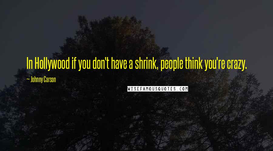 Johnny Carson Quotes: In Hollywood if you don't have a shrink, people think you're crazy.