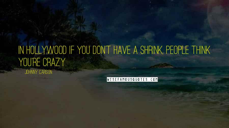 Johnny Carson Quotes: In Hollywood if you don't have a shrink, people think you're crazy.