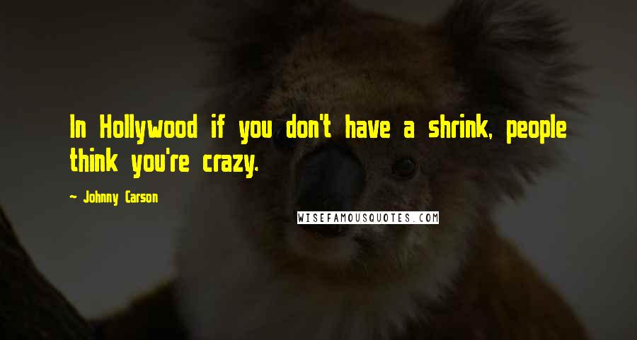 Johnny Carson Quotes: In Hollywood if you don't have a shrink, people think you're crazy.